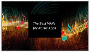Best VPN for Music Apps: Stream/Download Your Favorite Tracks