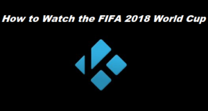 How to Watch FIFA 2018 World Cup on Kodi in Less Than 3 Minutes