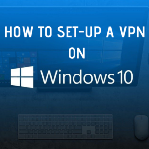 How to Setup VPN on Windows 10 Without being a Geek