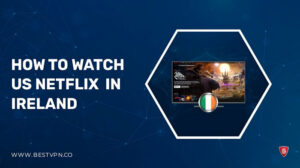 How to Watch American Netflix in Ireland (IE) Updated: 2022
