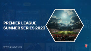 How To Watch Premier League Summer Series 2023 in Germany On Peacock [Quick Guide]
