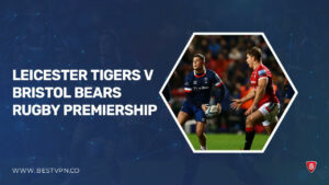 How To Watch Leicester Tigers v Bristol Bears Rugby Premiership in USA? [Quick Guide]